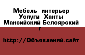 Мебель, интерьер Услуги. Ханты-Мансийский,Белоярский г.